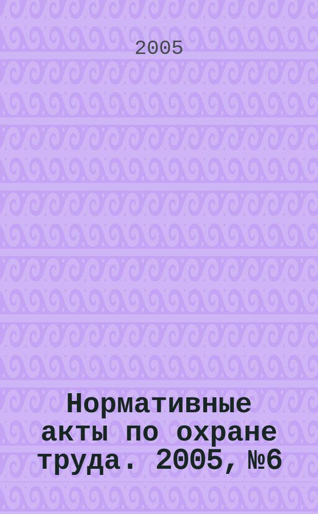Нормативные акты по охране труда. 2005, № 6