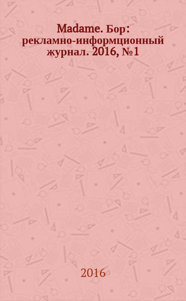 Madame. Бор : рекламно-информционный журнал. 2016, № 1 (10)