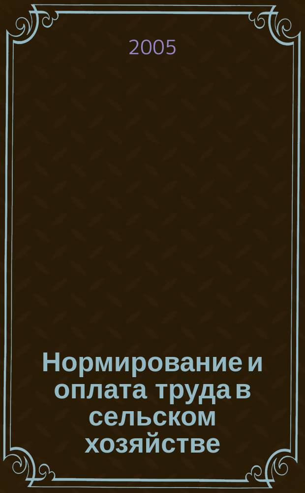 Нормирование и оплата труда в сельском хозяйстве : Ежемес. науч.-практ. журн. 2005, № 1