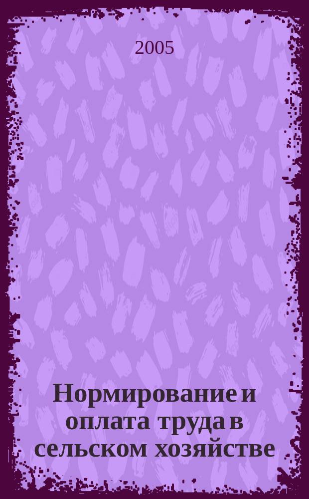 Нормирование и оплата труда в сельском хозяйстве : Ежемес. науч.-практ. журн. 2005, № 2