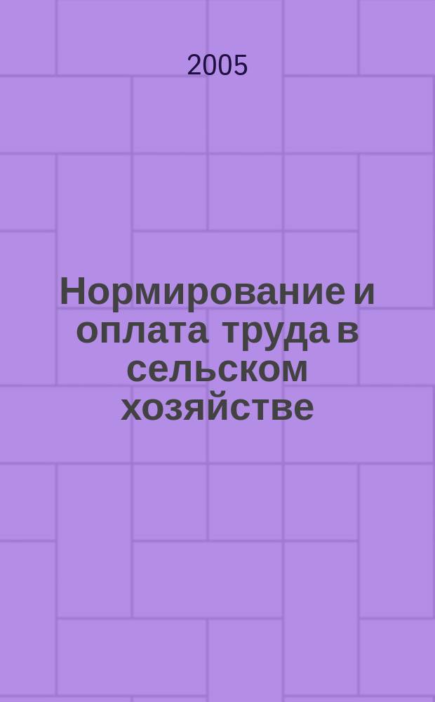 Нормирование и оплата труда в сельском хозяйстве : Ежемес. науч.-практ. журн. 2005, № 4
