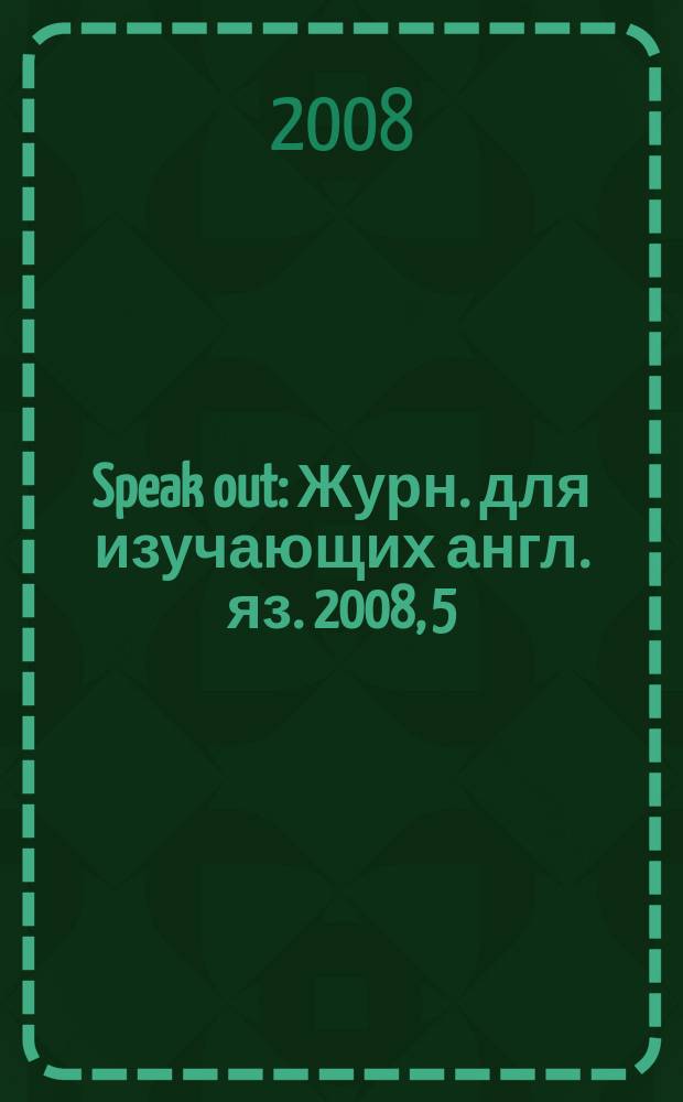 Speak out : Журн. для изучающих англ. яз. 2008, 5 (69)