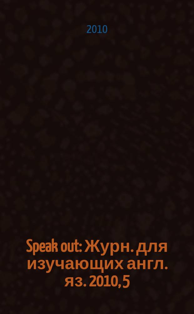 Speak out : Журн. для изучающих англ. яз. 2010, 5 (81)