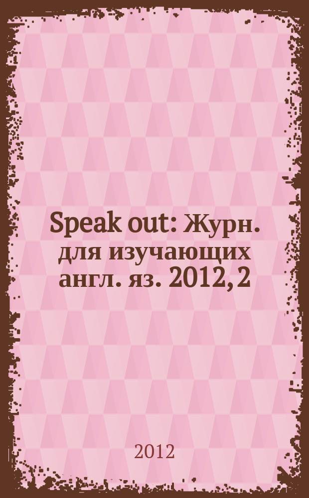 Speak out : Журн. для изучающих англ. яз. 2012, 2 (90)