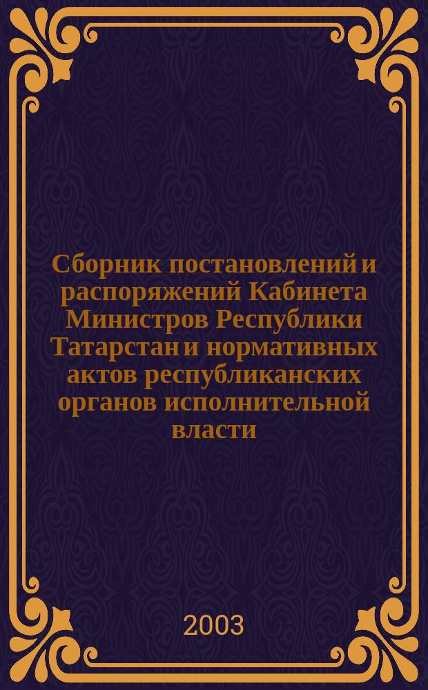 Сборник постановлений и распоряжений Кабинета Министров Республики Татарстан и нормативных актов республиканских органов исполнительной власти : (Офиц. тексты, коммент., разъяснения, консультации). 2003, № 15