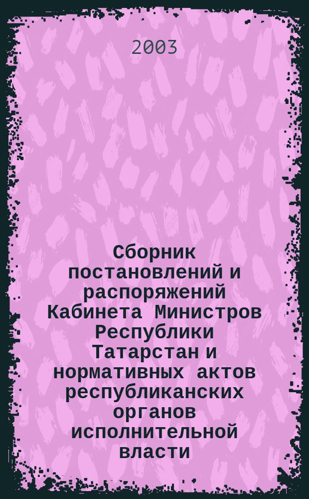 Сборник постановлений и распоряжений Кабинета Министров Республики Татарстан и нормативных актов республиканских органов исполнительной власти : (Офиц. тексты, коммент., разъяснения, консультации). 2003, № 16