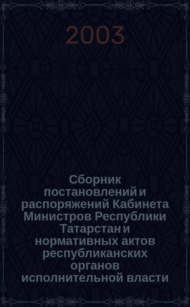 Сборник постановлений и распоряжений Кабинета Министров Республики Татарстан и нормативных актов республиканских органов исполнительной власти : (Офиц. тексты, коммент., разъяснения, консультации). 2003, № 19