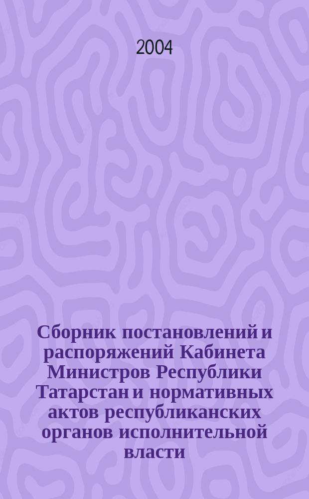 Сборник постановлений и распоряжений Кабинета Министров Республики Татарстан и нормативных актов республиканских органов исполнительной власти : (Офиц. тексты, коммент., разъяснения, консультации). 2004, № 9/10