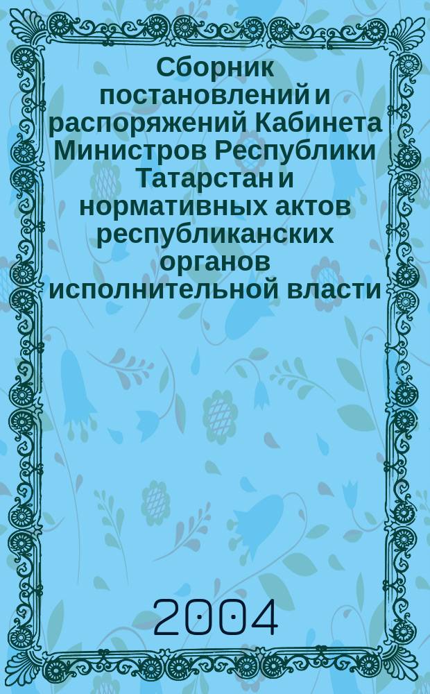 Сборник постановлений и распоряжений Кабинета Министров Республики Татарстан и нормативных актов республиканских органов исполнительной власти : (Офиц. тексты, коммент., разъяснения, консультации). 2004, № 42/43