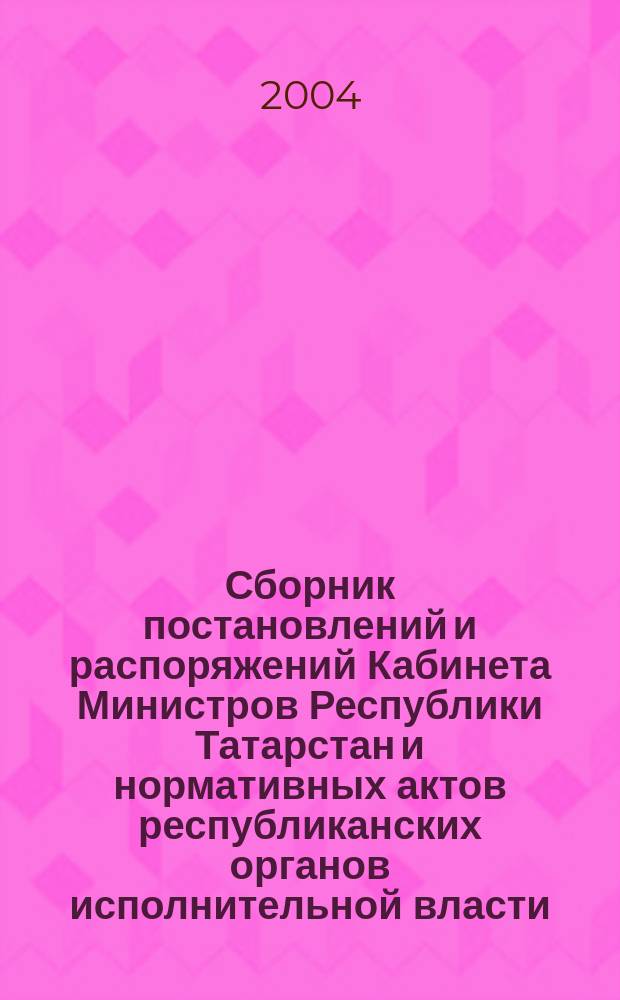 Сборник постановлений и распоряжений Кабинета Министров Республики Татарстан и нормативных актов республиканских органов исполнительной власти : (Офиц. тексты, коммент., разъяснения, консультации). 2004, № 3