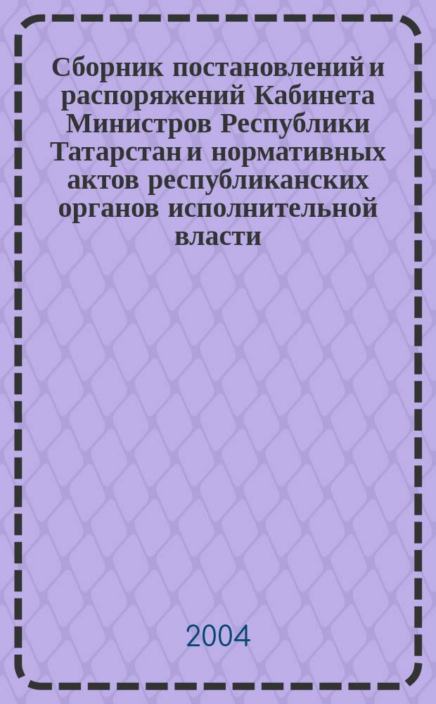 Сборник постановлений и распоряжений Кабинета Министров Республики Татарстан и нормативных актов республиканских органов исполнительной власти : (Офиц. тексты, коммент., разъяснения, консультации). 2004, № 18