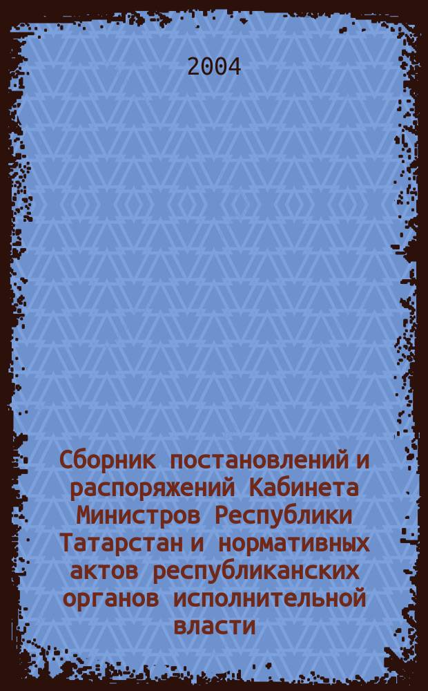 Сборник постановлений и распоряжений Кабинета Министров Республики Татарстан и нормативных актов республиканских органов исполнительной власти : (Офиц. тексты, коммент., разъяснения, консультации). 2004, № 24