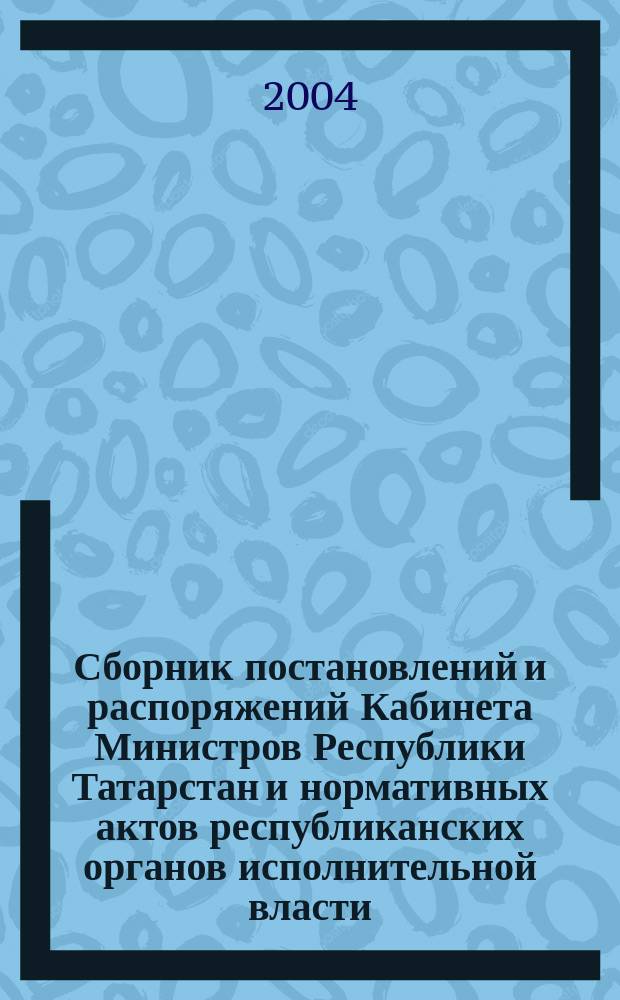 Сборник постановлений и распоряжений Кабинета Министров Республики Татарстан и нормативных актов республиканских органов исполнительной власти : (Офиц. тексты, коммент., разъяснения, консультации). 2004, № 25