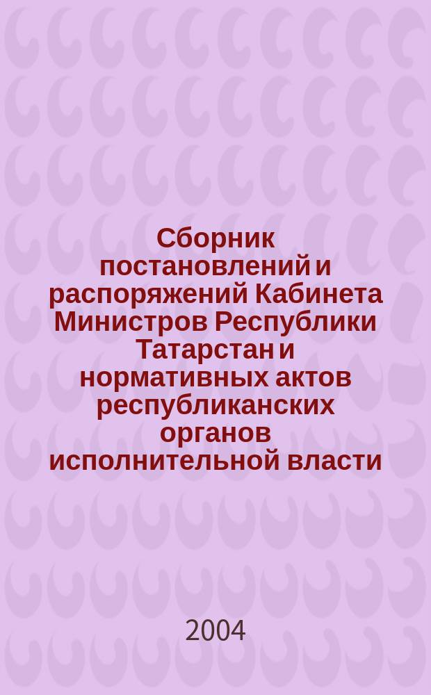 Сборник постановлений и распоряжений Кабинета Министров Республики Татарстан и нормативных актов республиканских органов исполнительной власти : (Офиц. тексты, коммент., разъяснения, консультации). 2004, № 33