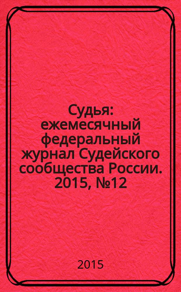 Судья : ежемесячный федеральный журнал Судейского сообщества России. 2015, № 12 (60)