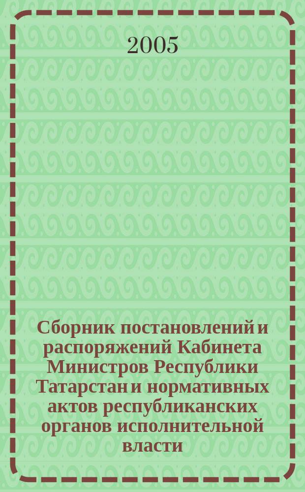 Сборник постановлений и распоряжений Кабинета Министров Республики Татарстан и нормативных актов республиканских органов исполнительной власти : (Офиц. тексты, коммент., разъяснения, консультации). 2005, № 4