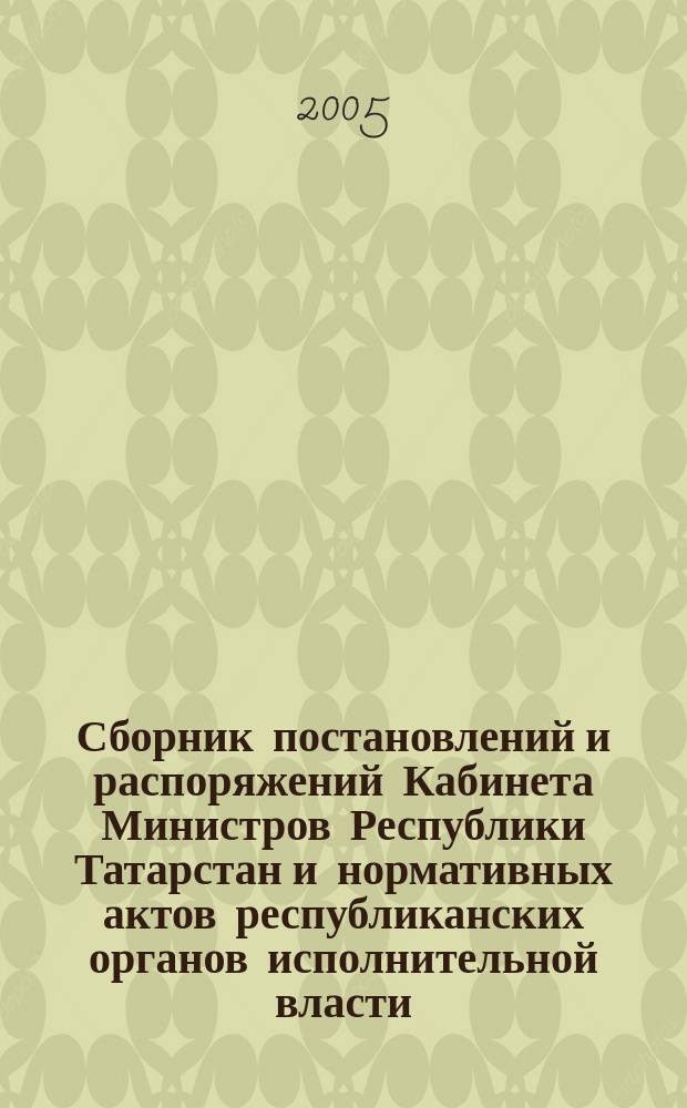 Сборник постановлений и распоряжений Кабинета Министров Республики Татарстан и нормативных актов республиканских органов исполнительной власти : (Офиц. тексты, коммент., разъяснения, консультации). 2005, № 5