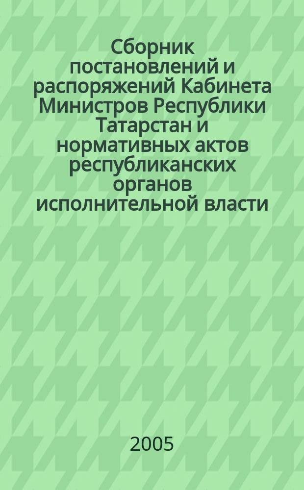 Сборник постановлений и распоряжений Кабинета Министров Республики Татарстан и нормативных актов республиканских органов исполнительной власти : (Офиц. тексты, коммент., разъяснения, консультации). 2005, № 6