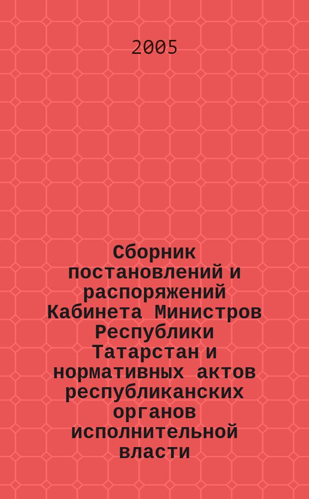 Сборник постановлений и распоряжений Кабинета Министров Республики Татарстан и нормативных актов республиканских органов исполнительной власти : (Офиц. тексты, коммент., разъяснения, консультации). 2005, № 10
