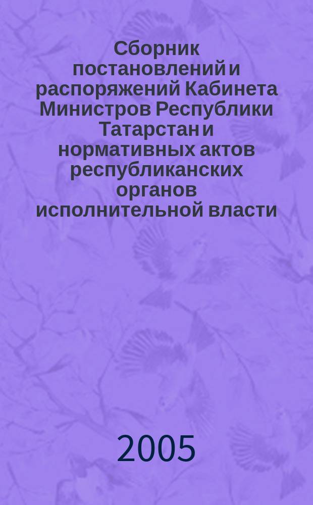 Сборник постановлений и распоряжений Кабинета Министров Республики Татарстан и нормативных актов республиканских органов исполнительной власти : (Офиц. тексты, коммент., разъяснения, консультации). 2005, № 12