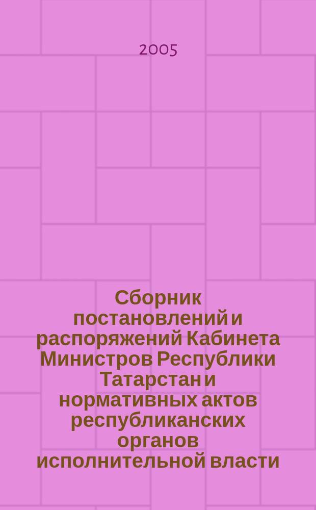 Сборник постановлений и распоряжений Кабинета Министров Республики Татарстан и нормативных актов республиканских органов исполнительной власти : (Офиц. тексты, коммент., разъяснения, консультации). 2005, № 17