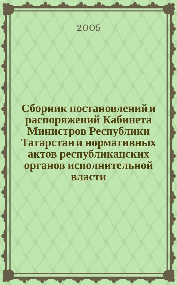 Сборник постановлений и распоряжений Кабинета Министров Республики Татарстан и нормативных актов республиканских органов исполнительной власти : (Офиц. тексты, коммент., разъяснения, консультации). 2005, № 30