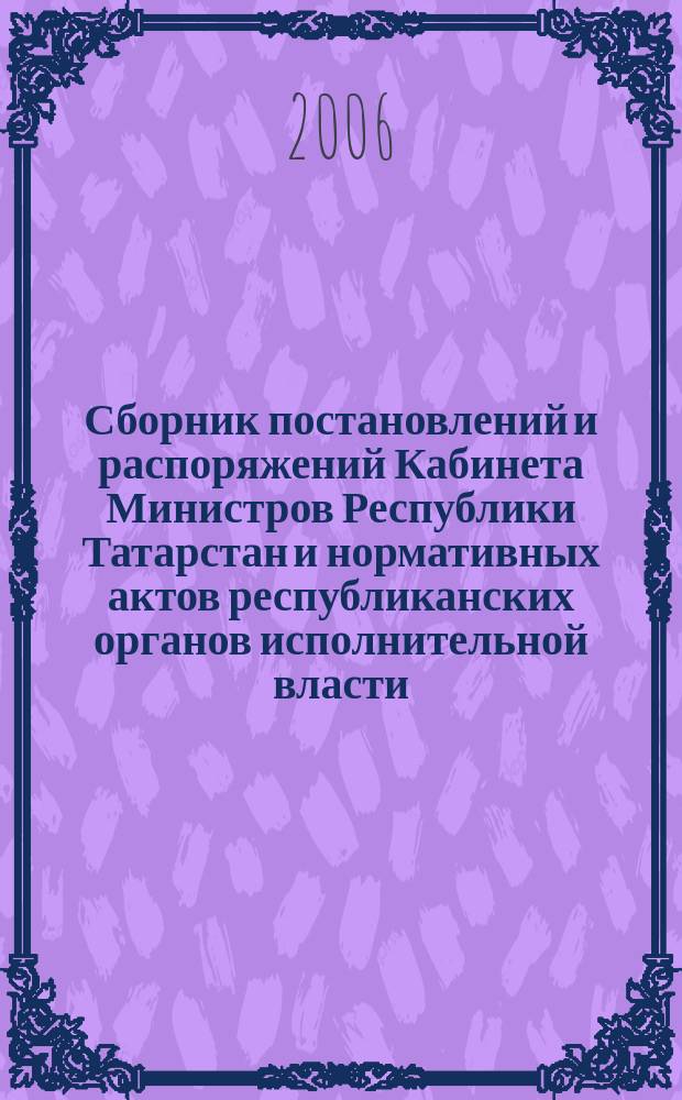 Сборник постановлений и распоряжений Кабинета Министров Республики Татарстан и нормативных актов республиканских органов исполнительной власти : (Офиц. тексты, коммент., разъяснения, консультации). 2006, № 3