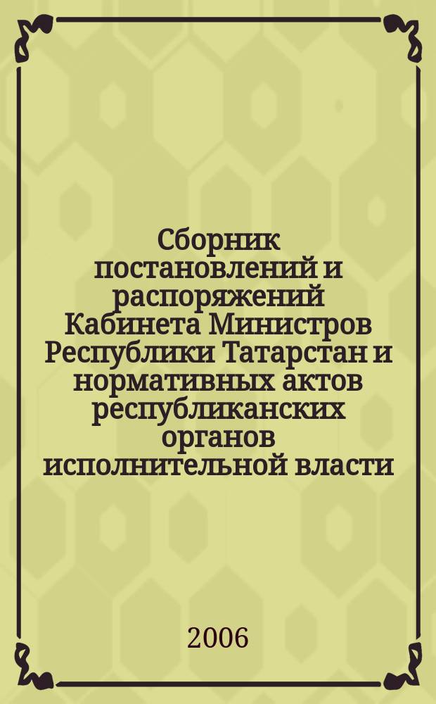 Сборник постановлений и распоряжений Кабинета Министров Республики Татарстан и нормативных актов республиканских органов исполнительной власти : (Офиц. тексты, коммент., разъяснения, консультации). 2006, № 5