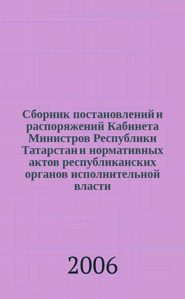 Сборник постановлений и распоряжений Кабинета Министров Республики Татарстан и нормативных актов республиканских органов исполнительной власти : (Офиц. тексты, коммент., разъяснения, консультации). 2006, № 15