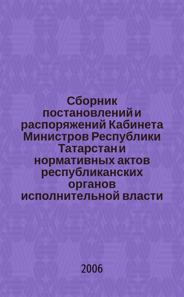 Сборник постановлений и распоряжений Кабинета Министров Республики Татарстан и нормативных актов республиканских органов исполнительной власти : (Офиц. тексты, коммент., разъяснения, консультации). 2006, № 25