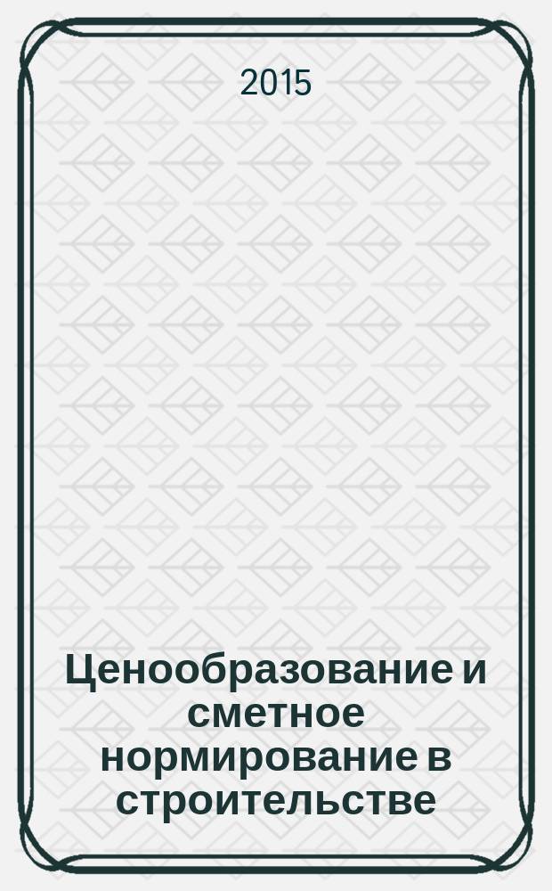 Ценообразование и сметное нормирование в строительстве : Ежемес. Всерос. информ.-аналит. журн. 2015, № 12 (396)