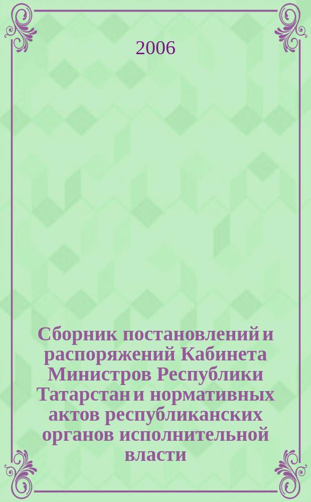 Сборник постановлений и распоряжений Кабинета Министров Республики Татарстан и нормативных актов республиканских органов исполнительной власти : (Офиц. тексты, коммент., разъяснения, консультации). 2006, № 38/39