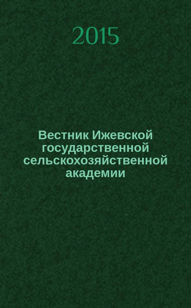 Вестник Ижевской государственной сельскохозяйственной академии : научно-практический журнал. 2015, № 4 (45)