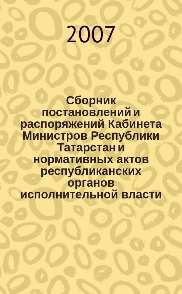 Сборник постановлений и распоряжений Кабинета Министров Республики Татарстан и нормативных актов республиканских органов исполнительной власти : (Офиц. тексты, коммент., разъяснения, консультации). 2007, № 6