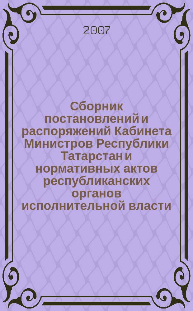 Сборник постановлений и распоряжений Кабинета Министров Республики Татарстан и нормативных актов республиканских органов исполнительной власти : (Офиц. тексты, коммент., разъяснения, консультации). 2007, № 10