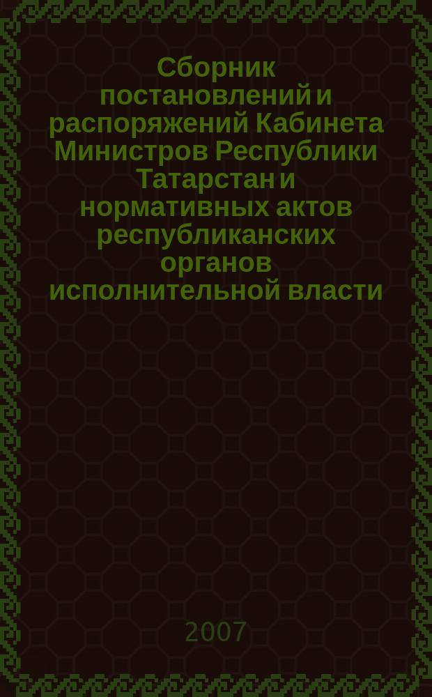 Сборник постановлений и распоряжений Кабинета Министров Республики Татарстан и нормативных актов республиканских органов исполнительной власти : (Офиц. тексты, коммент., разъяснения, консультации). 2007, № 23