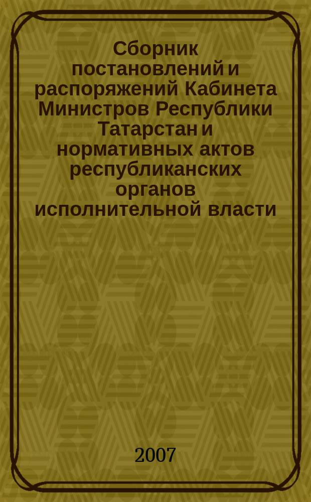Сборник постановлений и распоряжений Кабинета Министров Республики Татарстан и нормативных актов республиканских органов исполнительной власти : (Офиц. тексты, коммент., разъяснения, консультации). 2007, № 29