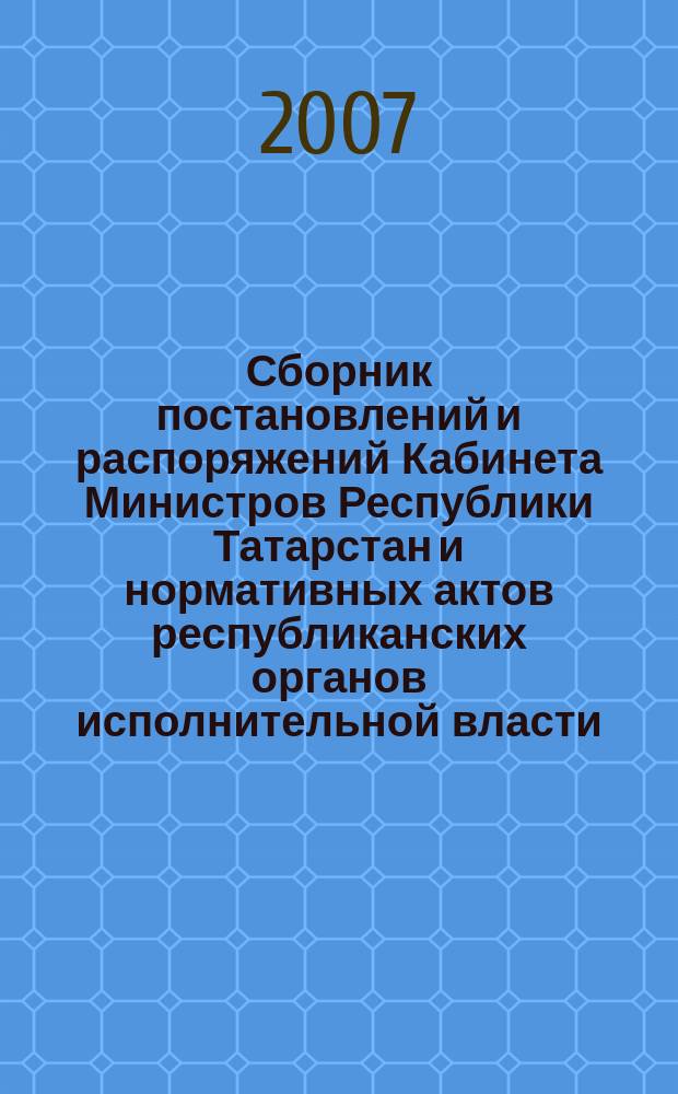 Сборник постановлений и распоряжений Кабинета Министров Республики Татарстан и нормативных актов республиканских органов исполнительной власти : (Офиц. тексты, коммент., разъяснения, консультации). 2007, № 31