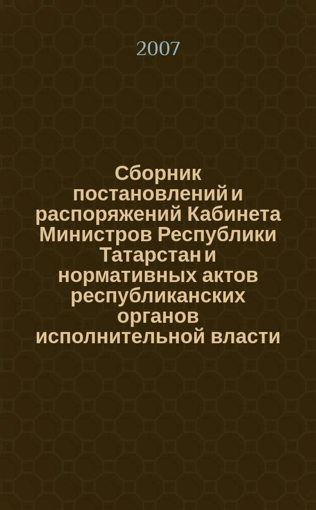 Сборник постановлений и распоряжений Кабинета Министров Республики Татарстан и нормативных актов республиканских органов исполнительной власти : (Офиц. тексты, коммент., разъяснения, консультации). 2007, № 34