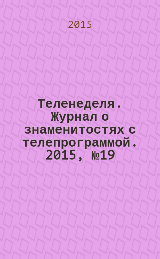 Теленеделя. Журнал о знаменитостях с телепрограммой. 2015, № 19 (51)
