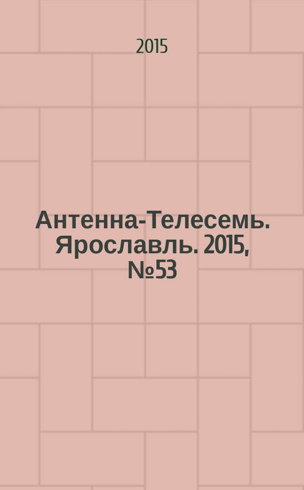 Антенна-Телесемь. Ярославль. 2015, № 53 (627)