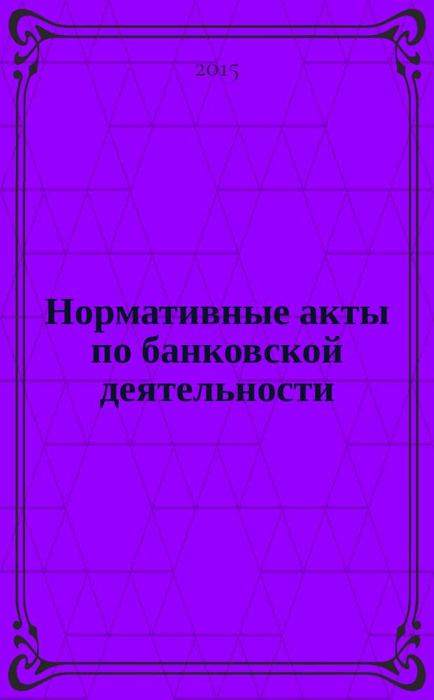 Нормативные акты по банковской деятельности : Прил. к журн. "Деньги и кредит". 2015, № 11 (257)