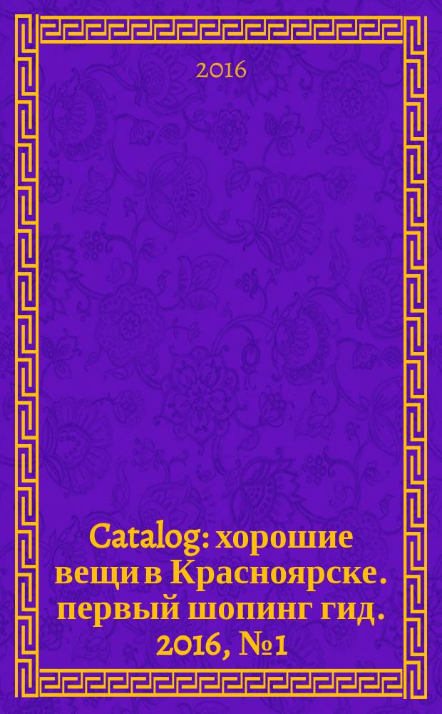 Catalog : хорошие вещи в Красноярске. первый шопинг гид. 2016, № 1 (127)