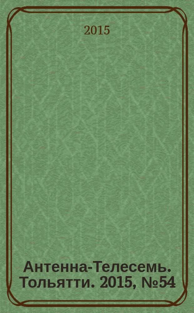 Антенна-Телесемь. Тольятти. 2015, № 54 (775) : Самара - Тольятти
