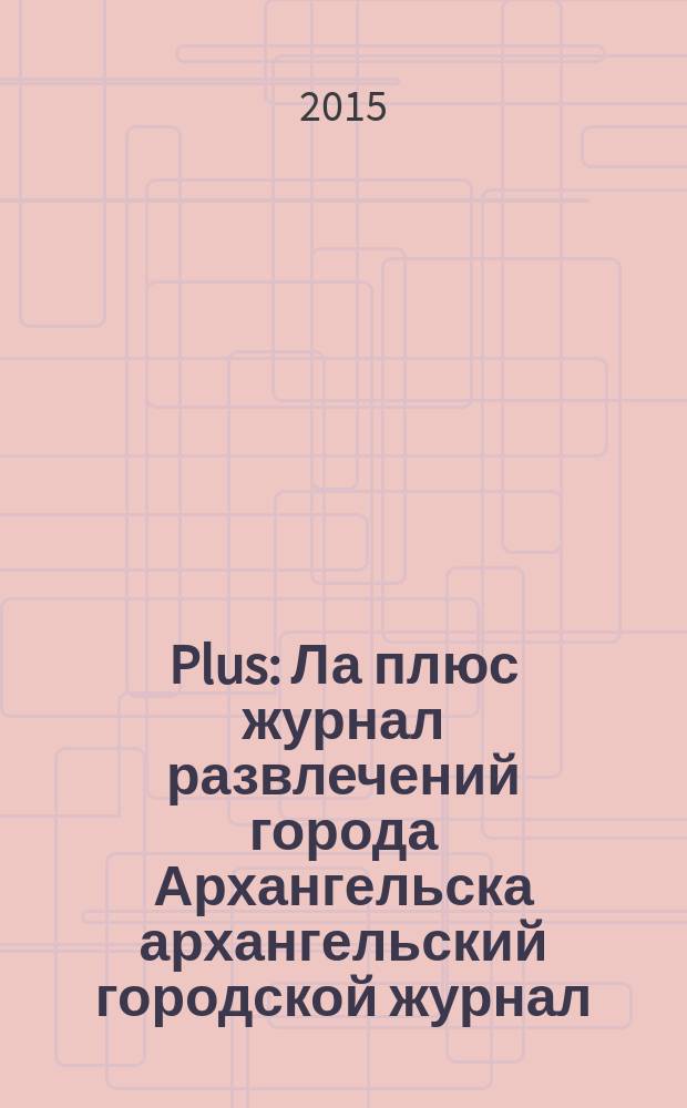 Plus : Ла плюс журнал развлечений города Архангельска архангельский городской журнал. 2015, № 10 (81)