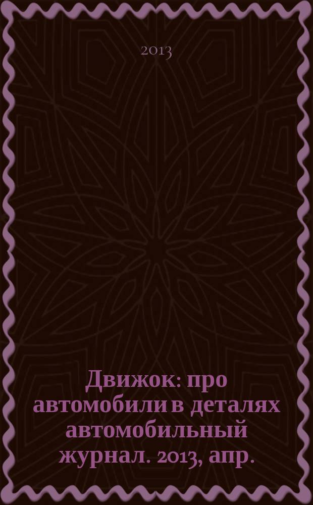 Движок : про автомобили в деталях автомобильный журнал. 2013, апр.