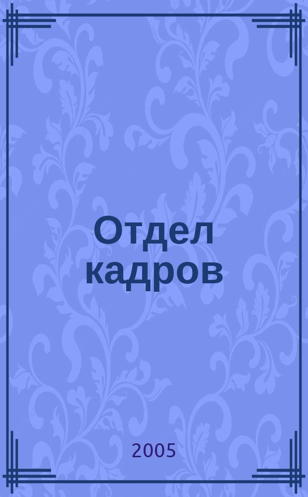 Отдел кадров : официально, коммент., практика, вопр. - ответ, статистика, обучение, персонал, перспективы проф. ежемес. журн. 2005, № 4 (51)