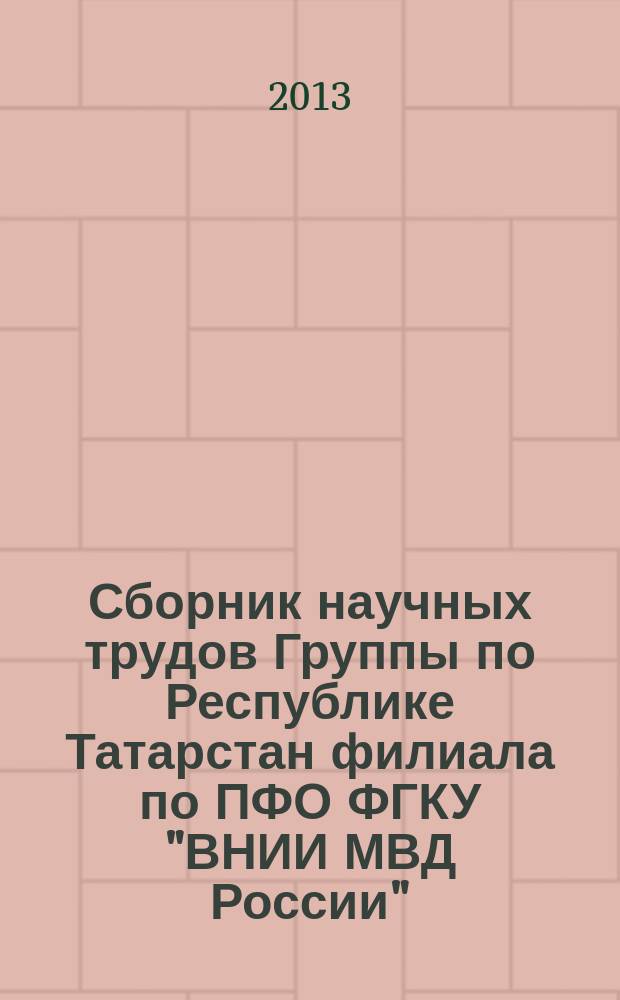Сборник научных трудов Группы по Республике Татарстан филиала по ПФО ФГКУ "ВНИИ МВД России". Вып. 5