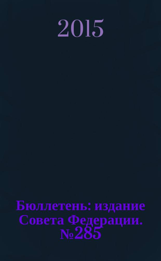 Бюллетень : издание Совета Федерации. № 285 (484)