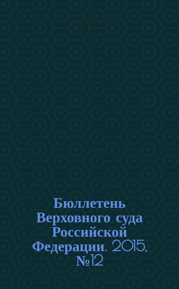 Бюллетень Верховного суда Российской Федерации. 2015, № 12